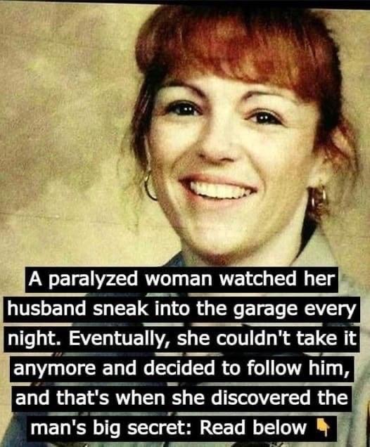 A paralyzed woman watched her husband sneak into the garage every night. Eventually, she couldn’t take it anymore and decided to follow him, and that’s when she discovered the man’s big secret…