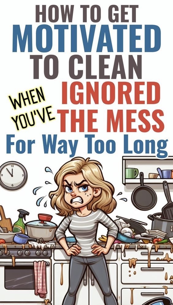 How to get motivated to clean after ignoring the mess for TOO LONG!