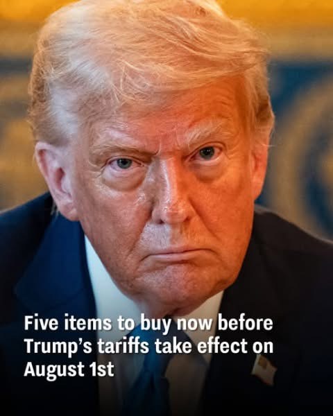 Five must-have items to get before Trump’s tariffs begin on August 1