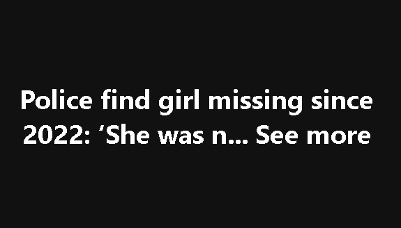 Police find girl missing since 2022: โShe was nโฆ See more