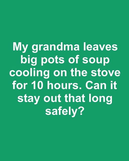 My grandmother leaves soup cooling on the stovetop all day. Can it be left out that long without risk?