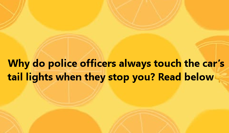 Why do police officers always touch the car’s tail lights when they stop you
