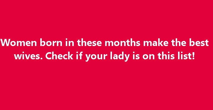 Women Born in These Months Make th