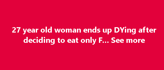 27 year old woman ends up DYing after deciding to eat only F… see more