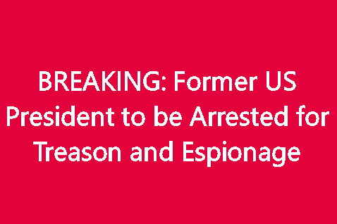 BREAKING: Former U.S. President to Be Arrested for Treason and Espionage